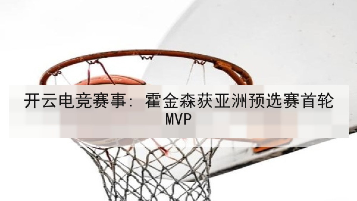 开云电竞赛事: 霍金森获亚洲预选赛首轮MVP 开云电竞赛事: 霍金森获亚洲预选赛首轮MVP