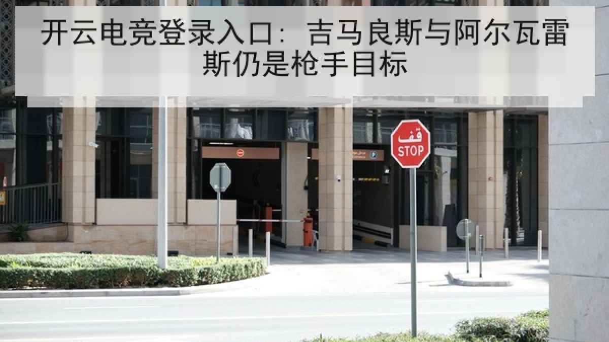 开云电竞登录入口: 吉马良斯与阿尔瓦雷斯仍是枪手目标 开云电竞登录入口: 吉马良斯与阿尔瓦雷斯仍是枪手目标