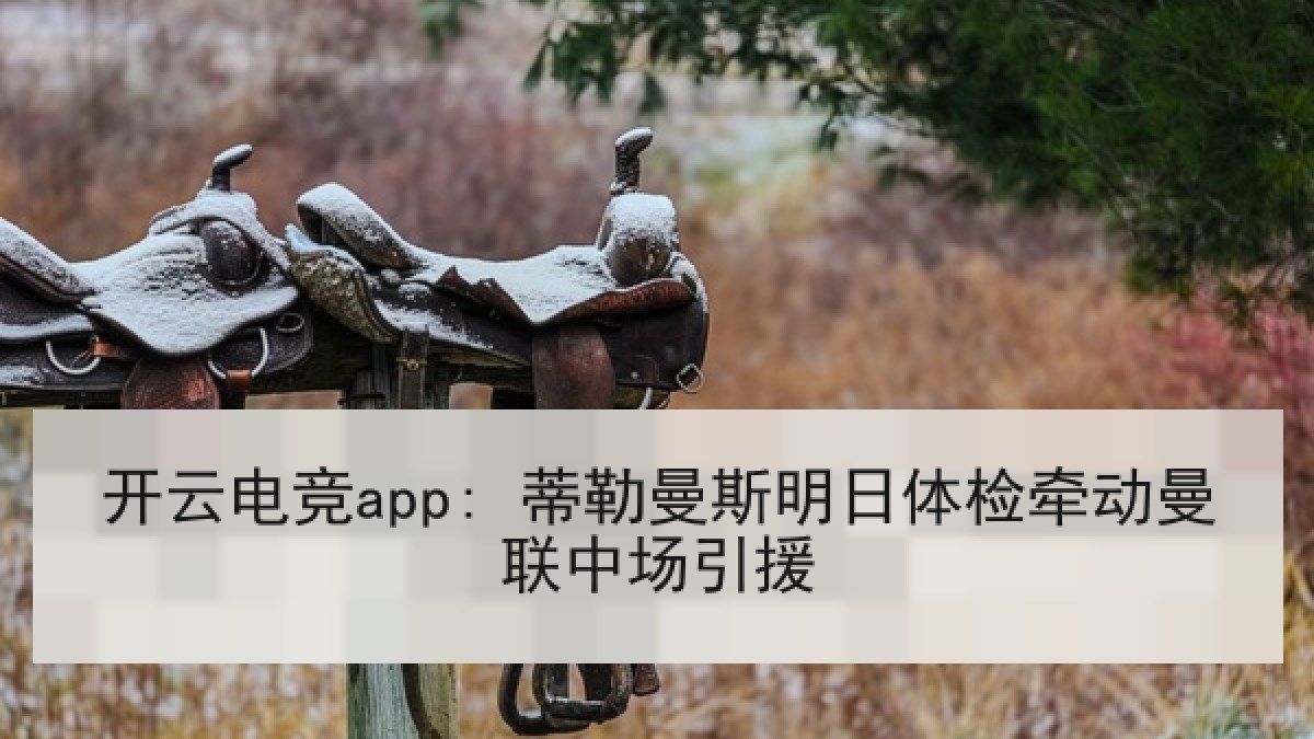 开云电竞app: 蒂勒曼斯明日体检牵动曼联中场引援