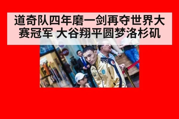 道奇队四年磨一剑再夺世界大赛冠军 大谷翔平圆梦洛杉矶