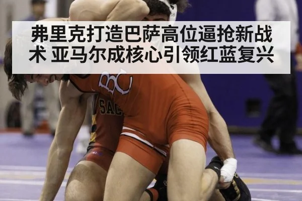 弗里克打造巴萨高位逼抢新战术 亚马尔成核心引领红蓝复兴